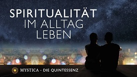 Spiritualität im Alltag leben – Mystica.TV Quintessenz